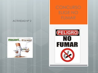 CONCURSO
                  ELIGE NO
                   FUMAR
ACTIVIDAD N° 2
 