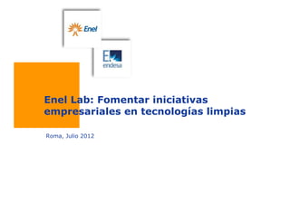 Enel Lab: Fomentar iniciativas
empresariales en tecnologías limpias

Roma, Julio 2012
 