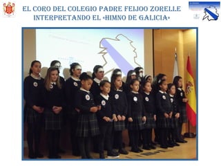 El coro dEl colEgio padrE fEijoo zorEllE
intErprEtando El «himno dE galicia»
 