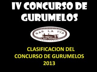 IV CONCURSO DE
  GURUMELOS


   CCLASIFICACION DEL
CONCURSO DE GURUMELOS
          2013
 