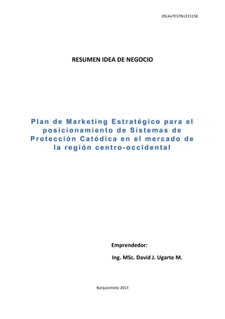 05LAvTE37N1315158
RESUMEN IDEA DE NEGOCIO
Emprendedor:
Ing. MSc. David J. Ugarte M.
Barquisimeto 2013
 