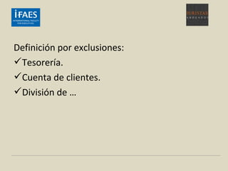 Definición por exclusiones:
Tesorería.
Cuenta de clientes.
División de …
 