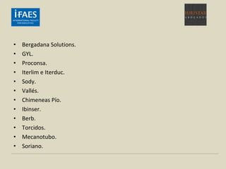 • Bergadana Solutions.
• GYL.
• Proconsa.
• Iterlim e Iterduc.
• Sody.
• Vallés.
• Chimeneas Pío.
• Ibinser.
• Berb.
• Torcidos.
• Mecanotubo.
• Soriano.
 
