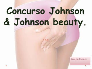 Concurso Johnson
& Johnson beauty.


             Grupo Orion.
 