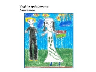 Virgínia apaixonou-se.
Casaram-se.
 