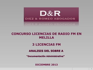 CONCURSO LICENCIAS DE RADIO FM EN
MELILLA
3 LICENCIAS FM
ANALISIS DEL SOBRE A
“Documentación Administrativa”

DICIEMBRE 2013
1

 