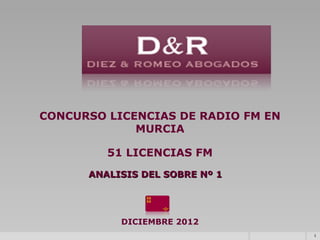 CONCURSO LICENCIAS DE RADIO FM EN
MURCIA
51 LICENCIAS FM
ANALISIS DEL SOBRE Nº 1

DICIEMBRE 2012
1

 