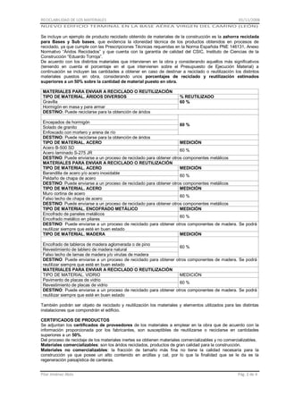 RECICLABILIDAD DE LOS MATERIALES

01/11/2008

NUEVO EDIFICIO TERMINAL EN LA BASE AÉREA VIRGEN DEL CAMINO (LEÓN)

Se incluye un ejemplo de producto reciclado obtenido de materiales de la construcción es la zahorra reciclada
para Bases y Sub bases, que evidencia la idoneidad técnica de los productos obtenidos en procesos de
reciclado, ya que cumple con las Prescripciones Técnicas requeridas en la Norma Española PNE 146131, Anexo
Normativo “Áridos Reciclados” y que cuenta con la garantía de calidad del CSIC, Instituto de Ciencias de la
Construcción “Eduardo Torroja”.
De acuerdo con los distintos materiales que intervienen en la obra y considerando aquellos más significativos
(teniendo en cuenta el porcentaje en el que intervienen sobre el Presupuesto de Ejecución Material) a
continuación se incluyen las cantidades a obtener en caso de destinar a reciclado o reutilización los distintos
materiales puestos en obra, considerando unos porcentajes de reciclado y reutilización estimados
superiores a un 50% sobre la cantidad de material puesto en obra.
MATERIALES PARA ENVIAR A RECICLADO O REUTILIZACIÓN
TIPO DE MATERIAL. ÁRIDOS DIVERSOS
Gravilla
Hormigón en masa y para armar
DESTINO: Puede reciclarse para la obtención de áridos

% REUTILIZADO
60 %

Encepados de hormigón
60 %
Solado de granito
Enfoscado con mortero y arena de río
DESTINO: Puede reciclarse para la obtención de áridos
TIPO DE MATERIAL. ACERO
MEDICIÓN
Acero B-500 SD
60 %
Acero laminado S-275 JR
DESTINO: Puede enviarse a un proceso de reciclado para obtener otros componentes metálicos
MATERIALES PARA ENVIAR A RECICLADO O REUTILIZACIÓN
TIPO DE MATERIAL. ACERO
MEDICIÓN
Barandilla de acero y/o acero inoxidable
60 %
Peldaño de chapa de acero
DESTINO: Puede enviarse a un proceso de reciclado para obtener otros componentes metálicos
TIPO DE MATERIAL. ACERO
MEDICIÓN
Muro cortina de acero
60 %
Falso techo de chapa de acero
DESTINO: Puede enviarse a un proceso de reciclado para obtener otros componentes metálicos
TIPO DE MATERIAL. ENCOFRADO METÁLICO
MEDICIÓN
Encofrado de paneles metálicos
60 %
Encofrado metálico en pilares
DESTINO: Puede enviarse a un proceso de reciclado para obtener otros componentes de madera. Se podrá
reutilizar siempre que esté en buen estado
TIPO DE MATERIAL. MADERA
MEDICIÓN
Encofrado de tableros de madera aglomerada o de pino
60 %
Revestimiento de tablero de madera natural
Falso techo de lamas de madera y/o virutas de madera
DESTINO: Puede enviarse a un proceso de reciclado para obtener otros componentes de madera. Se podrá
reutilizar siempre que esté en buen estado
MATERIALES PARA ENVIAR A RECICLADO O REUTILIZACIÓN
TIPO DE MATERIAL. VIDRIO
MEDICIÓN
Pavimento de placas de vidrio
60 %
Revestimiento de placas de vidrio
DESTINO: Puede enviarse a un proceso de reciclado para obtener otros componentes de madera. Se podrá
reutilizar siempre que esté en buen estado
También podrán ser objeto de reciclado y reutilización los materiales y elementos utilizados para las distintas
instalaciones que compondrán el edificio.
CERTIFICADOS DE PRODUCTOS
Se adjuntan los certificados de proveedores de los materiales a emplear en la obra que de acuerdo con la
información proporcionada por los fabricantes, son susceptibles de reutilizarse o reciclarse en cantidades
superiores a un 50%.
Del proceso de reciclaje de los materiales inertes se obtienen materiales comercializables y no comercializables.
Materiales comercializables: son los áridos reciclados, productos de gran calidad para la construcción.
Materiales no comercializables: la fracción de tamaño más fina no tiene la calidad necesaria para la
construcción ya que posee un alto contenido en arcillas y cal, por lo que la finalidad que se le da es la
regeneración paisajística de canteras.
Pilar Jiménez Abós

Pág. 2 de 4

 