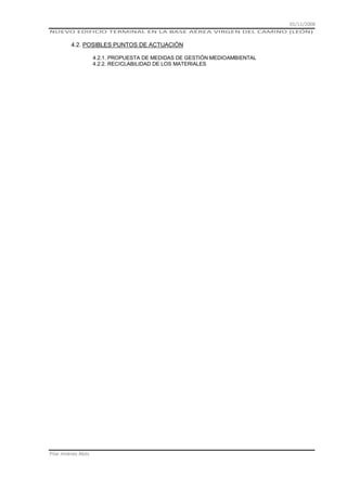 01/11/2008
NUEVO EDIFICIO TERMINAL EN LA BASE AÉREA VIRGEN DEL CAMINO (LEÓN)

4.2. POSIBLES PUNTOS DE ACTUACIÓN
4.2.1. PROPUESTA DE MEDIDAS DE GESTIÓN MEDIOAMBIENTAL
4.2.2. RECICLABILIDAD DE LOS MATERIALES

Pilar Jiménez Abós

 