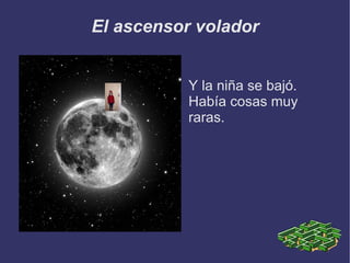 El ascensor volador Y la niña se bajó. Había cosas muy raras. 