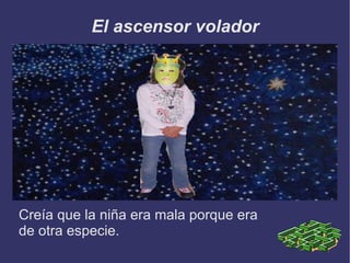 El ascensor volador Creía que la niña era mala porque era de otra especie. 