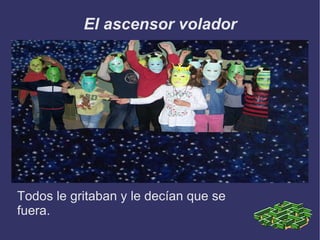 El ascensor volador Todos le gritaban y le decían que se fuera. 