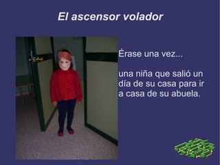 El ascensor volador Érase una vez... una niña que salió un día de su casa para ir a casa de su abuela. 