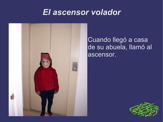 El ascensor volador Cuando llegó a casa de su abuela, llamó al ascensor. 