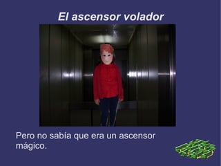 El ascensor volador Pero no sabía que era un ascensor mágico. 