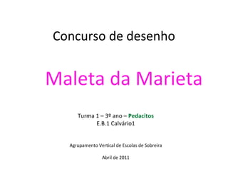 Concurso de desenho Maleta da Marieta Turma 1 – 3º ano –  Pedacitos E.B.1 Calvário1 Agrupamento Vertical de Escolas de Sobreira Abril de 2011 