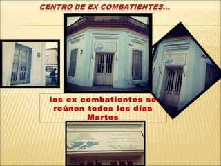 los ex combatientes se
 reúnen todos los días
        Martes
 