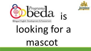 is
looking for a
mascot
 