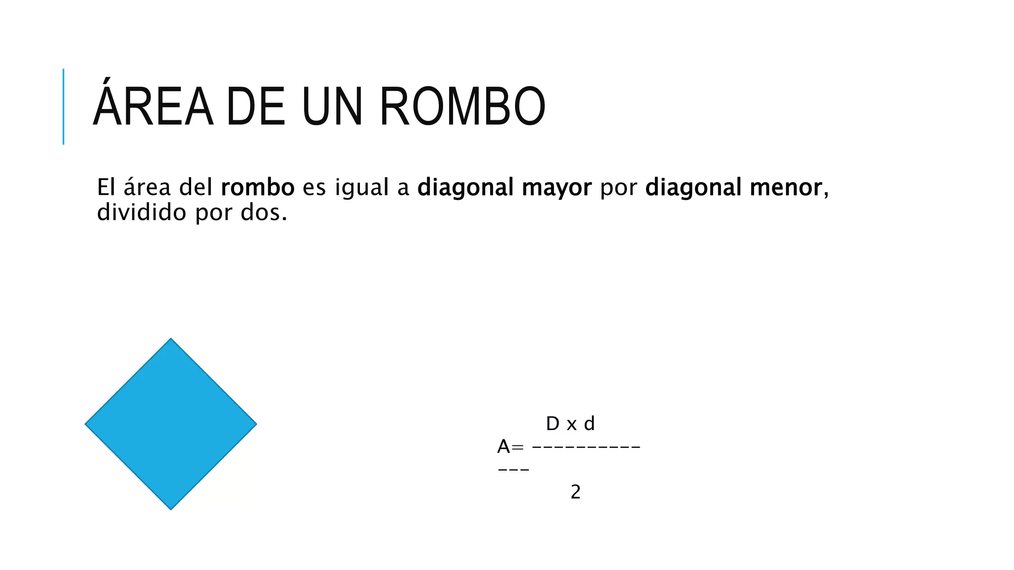ÁREA DE UN ROMBO
El área del rombo es igual a diagonal mayor por diagonal menor,
dividido por dos.
D x d
A= ----------
---
2