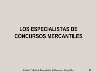 LOS ESPECIALISTAS DE
CONCURSOS MERCANTILES




  Instituto Federal de Especialistas de Concursos Mercantiles   27
 