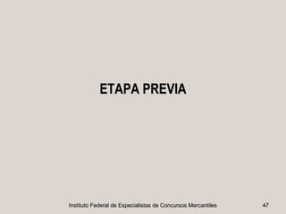 ETAPA PREVIA




Instituto Federal de Especialistas de Concursos Mercantiles   47
 