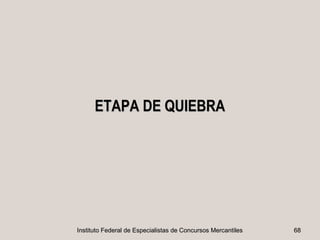 ETAPA DE QUIEBRA




Instituto Federal de Especialistas de Concursos Mercantiles   68
 