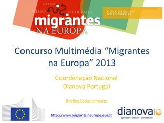 Coordenação Nacional
Dianova Portugal
UPDATE 10 de Setembro 2013
Concurso Multimédia
“Migrantes na Europa” 2013
http://www.migrantsineurope.eu/pt
 