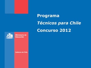 Programa
Técnicos para Chile
Concurso 2012
 