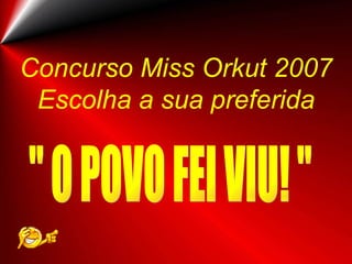 Concurso Miss Orkut 2007
 Escolha a sua preferida
 
