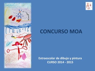 CONCURSO MOA 
Extraescolar de dibujo y pintura 
CURSO 2014 - 2015 
 