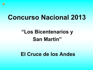 Concurso Nacional 2013
“Los Bicentenarios y
San Martín”
El Cruce de los Andes

 