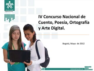 Ingrese el área



                  IV Concurso Nacional de
                  Cuento, Poesía, Ortografía
                  y Arte Digital.


                              Bogotá, Mayo de 2012
 
