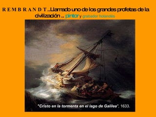 REMBRANDT ..Llamado uno de los grandes profetas de la civilización ..  pintor  y  grabador   holandés   “ &quot;Cristo en la tormenta en el lago de Galilea &quot; , 1633.  