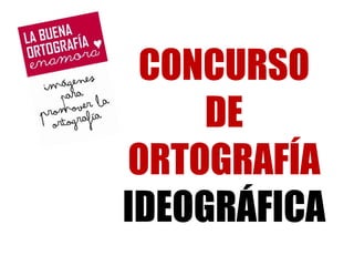 CONCURSO 
DE 
ORTOGRAFÍA 
IDEOGRÁFICA 
 