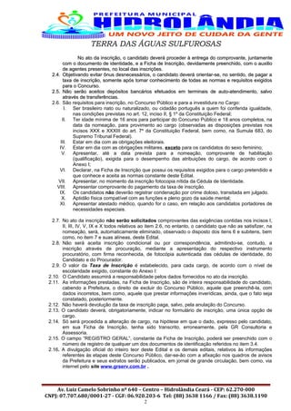 TERRA DAS ÁGUAS SULFUROSAS
No ato da inscrição, o candidato deveráNo ato da inscrição, o candidato deverá procederproceder àà entrega do comprovante,entrega do comprovante, juntamentejuntamente
comcom oo documento dedocumento de iidentidadedentidade,, ee a Fichaa Ficha dede IInscrição, devidamente preenchido, com o auxilionscrição, devidamente preenchido, com o auxilio
de agentes presentes, no local das inscrições.de agentes presentes, no local das inscrições.
2.4.2.4. Objetivando evitar ônus desnecessários, o candidato deverá orientar-se, no sentido, de pagar aObjetivando evitar ônus desnecessários, o candidato deverá orientar-se, no sentido, de pagar a
taxa de inscrição, somente após tomar conhecimento de todas as normas e requisitos exigidostaxa de inscrição, somente após tomar conhecimento de todas as normas e requisitos exigidos
para o Concurso.para o Concurso.
2.5.2.5. Não serão aceitos depósitos bancários efetuados em terminais de auto-atendimento, salvoNão serão aceitos depósitos bancários efetuados em terminais de auto-atendimento, salvo
através de transferências.através de transferências.
2.6. São requisitos para inscrição, no Concurso Público e para a investidura no Cargo:
I. Ser brasileiro nato ou naturalizado, ou cidadão português a quem foi conferida igualdade,
nas condições previstas no art. 12, inciso II, § 1º da Constituição Federal;
II. Ter idade mínima de 16 anos para participar do Concurso Público e 18 anos completos, na
data da nomeação, para provimento ao cargo (observadas as disposições previstas nos
incisos XXX e XXXIII do art. 7º da Constituição Federal, bem como, na Sumula 683, do
Supremo Tribunal Federal).
III. Estar em dia com as obrigações eleitorais.
IV. Estar em dia com as obrigações militares, exceto para os candidatos do sexo feminino;
V. Apresentar, até a data prevista para a nomeação, comprovante de habilitação
(qualificação), exigida para o desempenho das atribuições do cargo, de acordo com o
Anexo I;
VI. Declarar, na Ficha de Inscrição que possui os requisitos exigidos para o cargo pretendido e
que conhece e aceita as normas constante deste Edital.
VII. Apresentar, no momento da inscrição fotocopia nítida da Cédula de Identidade.
VIII. Apresentar comprovante do pagamento da taxa de inscrição.
IX. Os candidatos não deverão registrar condenação por crime doloso, transitada em julgado.
X. Aptidão física compatível com as funções e pleno gozo da saúde mental;
XI. Apresentar atestado médico, quando for o caso, em relação aos candidatos portadores de
necessidades especiais.
2.7. No ato da inscrição não serão solicitados comprovantes das exigências contidas nos incisos I,
II, III, IV, V, IX e X todos relativos ao item 2.6, no entanto, o candidato que não as satisfizer, na
nomeação, será, automaticamente eliminado, observado o disposto dos itens 6 e subitens, bem
como, no item 7 e suas alíneas, deste Edital.
2.8. Não será aceita inscrição condicional ou por correspondência, admitindo-se, contudo, a
inscrição através de procuração, mediante a apresentação do respectivo instrumento
procuratório, com firma reconhecida, de fotocópia autenticada das cédulas de identidade, do
Candidato e do Procurador.
2.9. O valor da Taxa de Inscrição é estabelecido, para cada cargo, de acordo com o nível de
escolaridade exigido, constante do Anexo I:
2.10. O Candidato assumirá a responsabilidade pelos dados fornecidos no ato da inscrição.
2.11. As informações prestadas, na Ficha de Inscrição, são de inteira responsabilidade do candidato,
cabendo a Prefeitura, o direito de excluir do Concurso Público, aquele que preenchê-la, com
dados incorretos, bem como, aquele que prestar informações inverídicas, ainda, que o fato seja
constatado, posteriormente.
2.12. Não haverá devolução da taxa de inscrição paga, salvo, pela anulação do Concurso.
2.13. O candidato deverá, obrigatoriamente, indicar no formulário de inscrição, uma única opção de
cargo.
2.14. Só será procedida a alteração de cargo, na hipótese em que o dado, expresso pelo candidato,
em sua Ficha de Inscrição, tenha sido transcrito, erroneamente, pela GR Consultoria e
Assessoria.
2.15. O campo “REGISTRO GERAL”, constante da Ficha de Inscrição, poderá ser preenchido com o
número de registro de qualquer um dos documentos de identificação referidos no item 3.4.
2.16. A divulgação oficial do inteiro teor deste Edital e os demais editais, relativos às informações
referentes às etapas deste Concurso Público, dar-se-ão com a afixação nos quadros de avisos
da Prefeitura e seus extratos serão publicados, em jornal de grande circulação, bem como, via
internet pelo site www.grserv.com.br .
Av. Luiz Camelo Sobrinho nº 640 – Centro – Hidrolândia Ceará - CEP: 62.270-000
CNPJ: 07.707.680/0001-27 - CGF: 06.920.203-6 Tel: (88) 3638 1166 / Fax: (88) 3638.1190
2
 