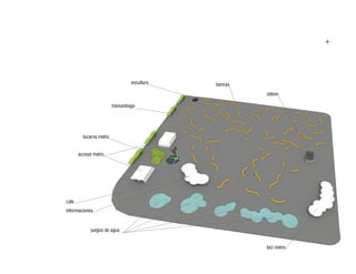 +




                                   escultura   bancas
                                                        odeon

                         transantiago




         lucarna metro


       acceso metro




cafe
informaciones


            juegos de agua


                                                        bici metro
 