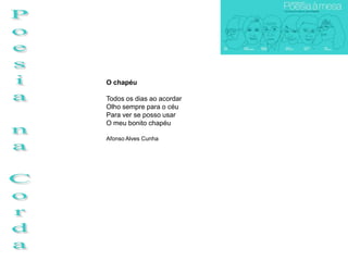 O chapéu

Todos os dias ao acordar
Olho sempre para o céu
Para ver se posso usar
O meu bonito chapéu

Afonso Alves Cunha
 