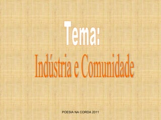 POESIA NA CORDA 2011 Indústria e Comunidade Tema: 