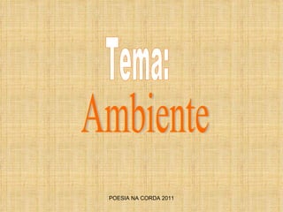 POESIA NA CORDA 2011 Ambiente Tema: 