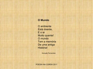 POESIA NA CORDA 2011 O Mundo O ambiente Está doente, E o ar Muito quente! O mundo  Tem a memória  De uma antiga  História! Gonçalo Fernandes 