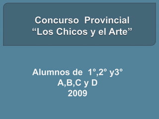 Concurso Provincial“Los Chicos y el Arte” Alumnos de  1°,2° y3°  A,B,C y D 2009 
