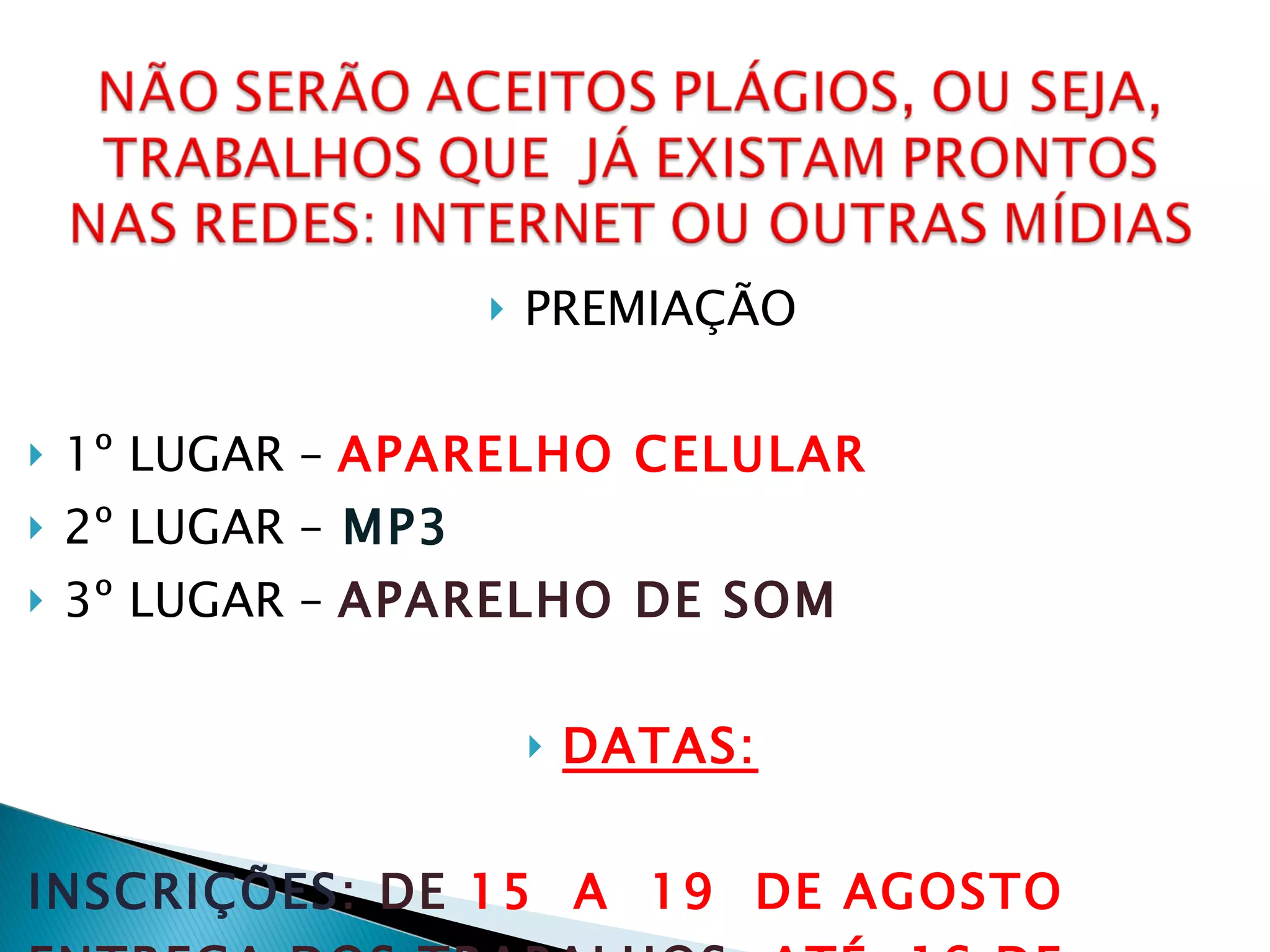 PREMIAÇÃO 1º LUGAR –  APARELHO CELULAR 2º LUGAR –   MP3 3º LUGAR –  APARELHO DE SOM DATAS: INSCRIÇÕES : DE  15  A  19  DE AGOSTO ENTREGA DOS TRABALHOS:  ATÉ  16 DE SETEMBRO   PREMIAÇÃO:  26 DE SETEMBRO 