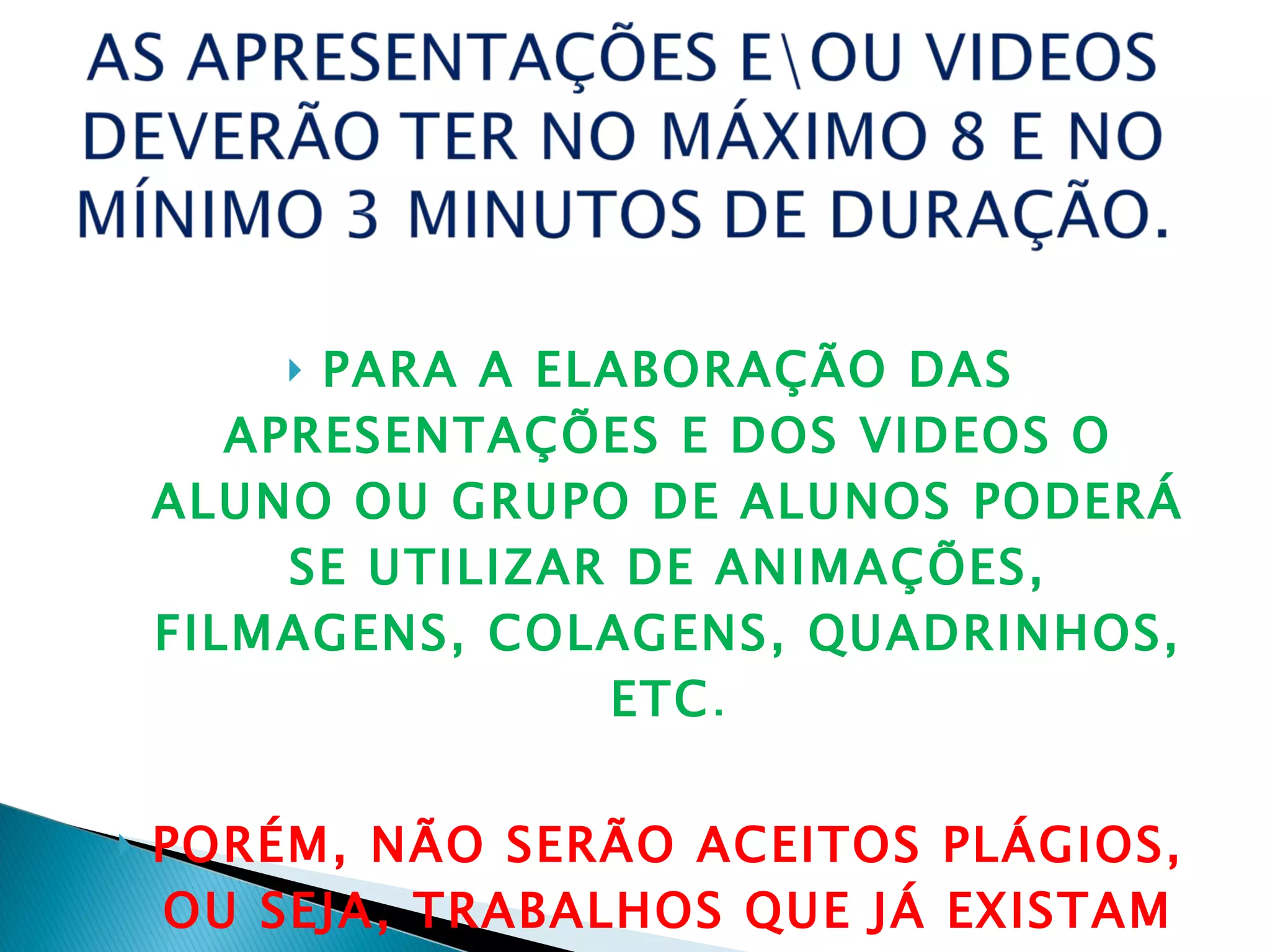 PARA A ELABORAÇÃO DAS APRESENTAÇÕES E DOS VIDEOS O ALUNO OU GRUPO DE ALUNOS PODERÁ SE UTILIZAR DE ANIMAÇÕES, FILMAGENS, COLAGENS, QUADRINHOS, ETC . PORÉM, NÃO SERÃO ACEITOS PLÁGIOS, OU SEJA, TRABALHOS QUE JÁ EXISTAM PRONTOS NAS REDES: INTERNET OU OUTRAS MÍDIAS 
