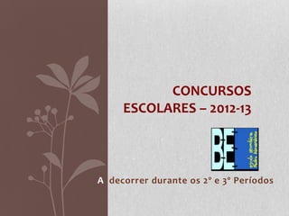 CONCURSOS
     ESCOLARES – 2012-13



A decorrer durante os 2º e 3º Períodos
 