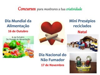 Concursos para mostrares a tua criatividade
Dia Nacional do
Não Fumador
17 de Novembro
Dia Mundial da
Alimentação
16 de Outubro
Mini Presépios
reciclados
Natal
 
