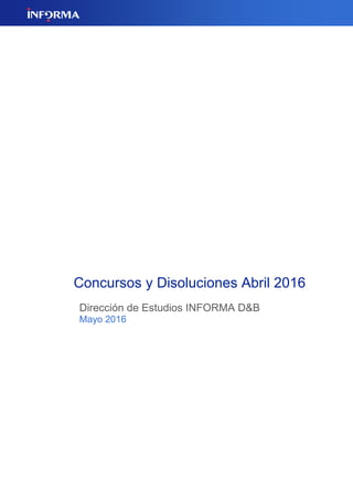 Concursos y Disoluciones Abril 2016
Dirección de Estudios INFORMA D&B
Mayo 2016
 