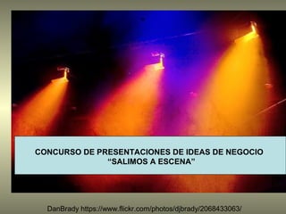 ”
DanBrady https://www.flickr.com/photos/djbrady/2068433063/
CONCURSO DE PRESENTACIONES DE IDEAS DE NEGOCIO
“SALIMOS A ESCENA”
 