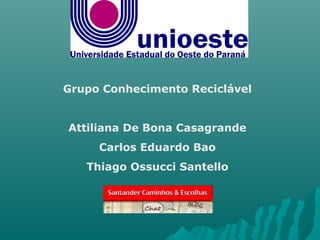Grupo Conhecimento Reciclável
Attiliana De Bona Casagrande
Carlos Eduardo Bao
Thiago Ossucci Santello
 