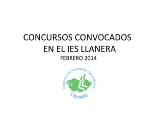 CONCURSOS CONVOCADOS
EN EL IES LLANERA
FEBRERO 2014

 
