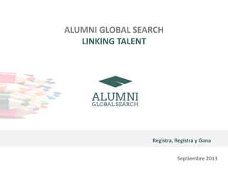 ALUMNI GLOBAL SEARCH
LINKING TALENT
Registra, Registra y Gana
Septiembre 2013
 